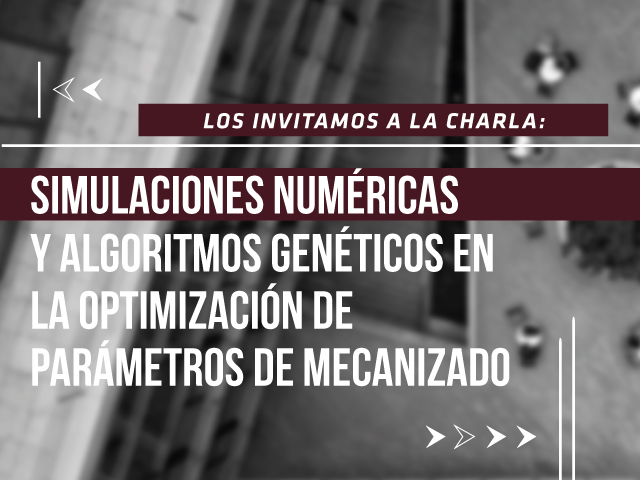 Los invitamos a la charla de maestría: Simulaciones numéricas y algoritmos genéticos en la optimización de parámetros de mecanizado